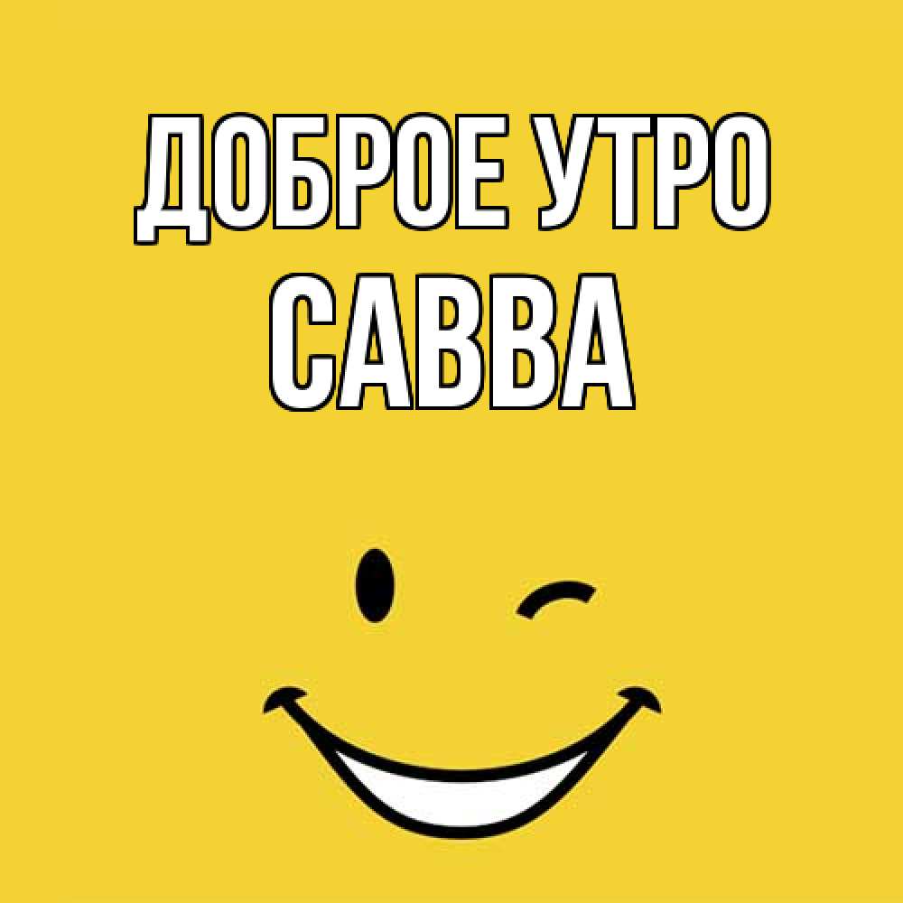 Открытка на каждый день с именем, Савва Доброе утро оранжевый фон Прикольная открытка с пожеланием онлайн скачать бесплатно 