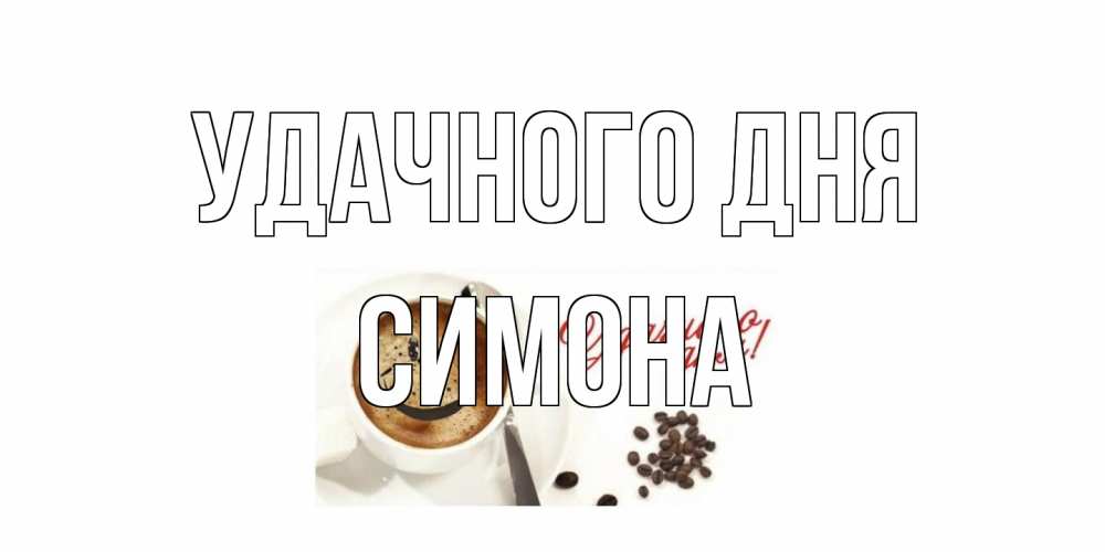 Открытка на каждый день с именем, Симона Удачного дня кофе Прикольная открытка с пожеланием онлайн скачать бесплатно 