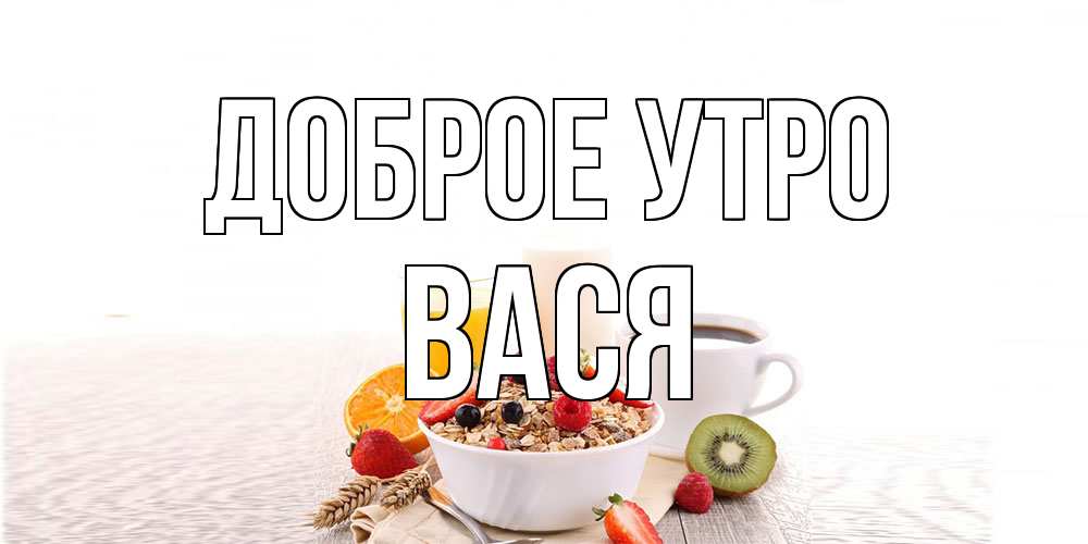 Открытка на каждый день с именем, Вася Доброе утро открытка с пожеланием добрейшего утречка Прикольная открытка с пожеланием онлайн скачать бесплатно 