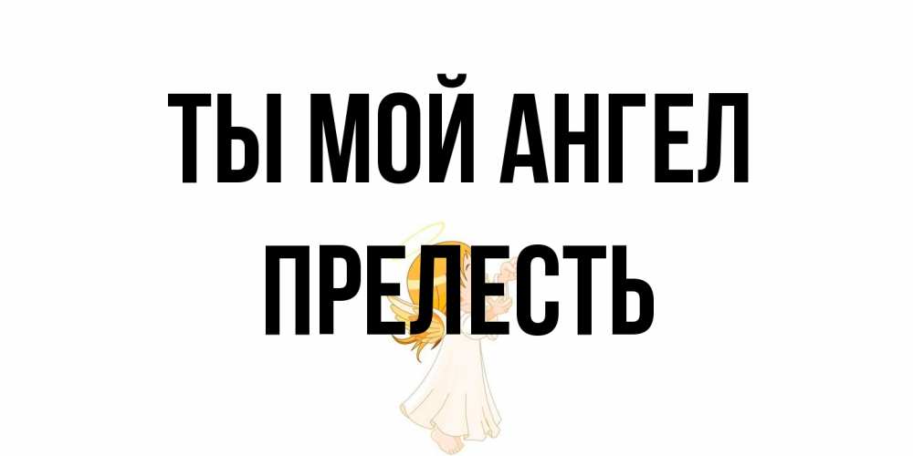 Открытка на каждый день с именем, прелесть Ты мой ангел ангел, девочка Прикольная открытка с пожеланием онлайн скачать бесплатно 