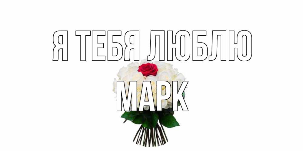Открытка на каждый день с именем, Марк Я тебя люблю единственная Прикольная открытка с пожеланием онлайн скачать бесплатно 
