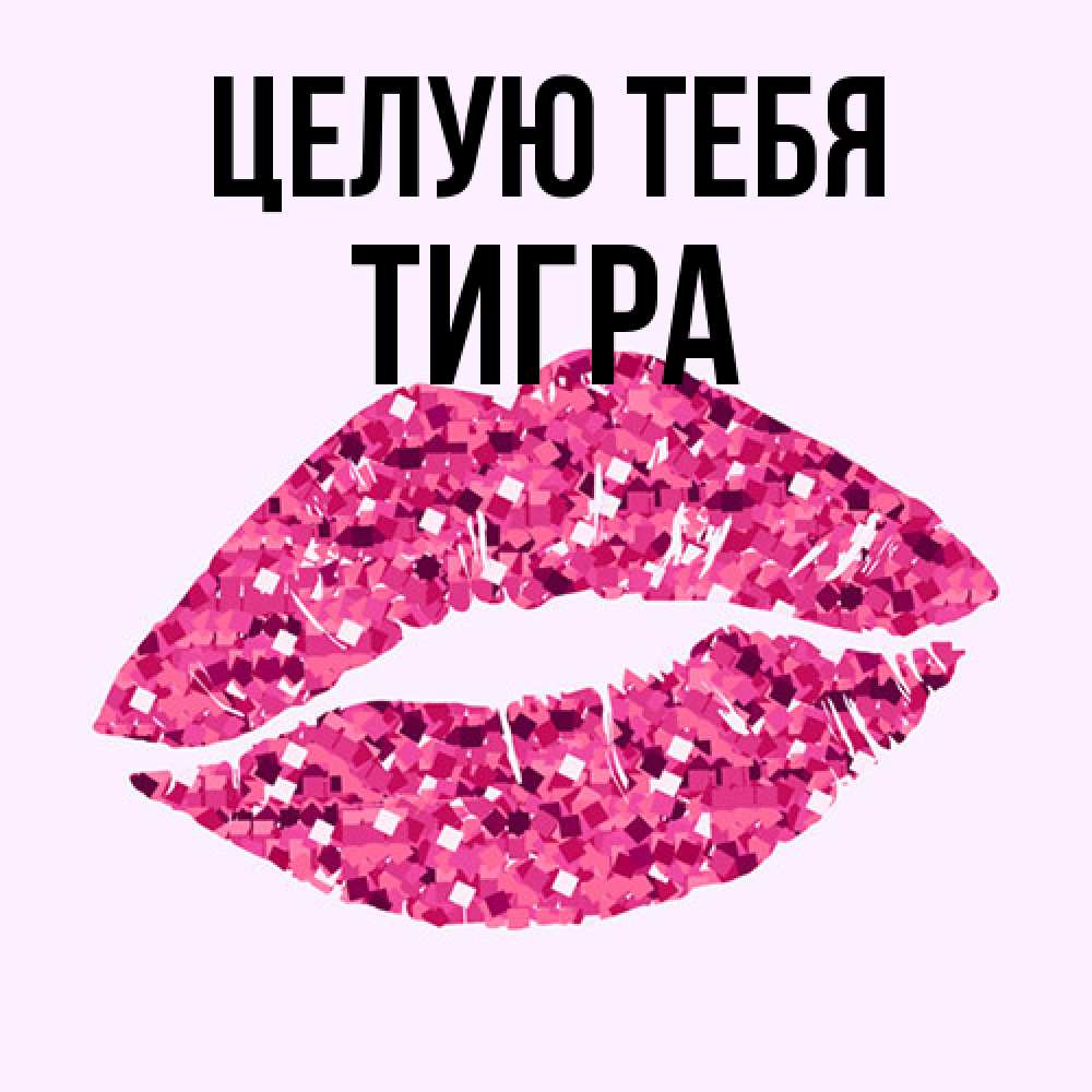 Открытка на каждый день с именем, Тигра Целую тебя открытка с женскими губами и поцелуем для парня Прикольная открытка с пожеланием онлайн скачать бесплатно 