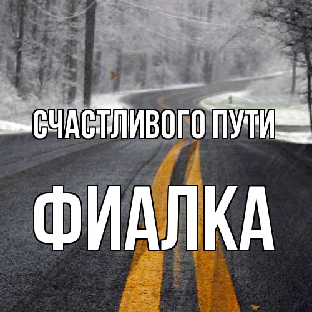 Открытка на каждый день с именем, Фиалка Счастливого пути хорошего вам путешествия Прикольная открытка с пожеланием онлайн скачать бесплатно 