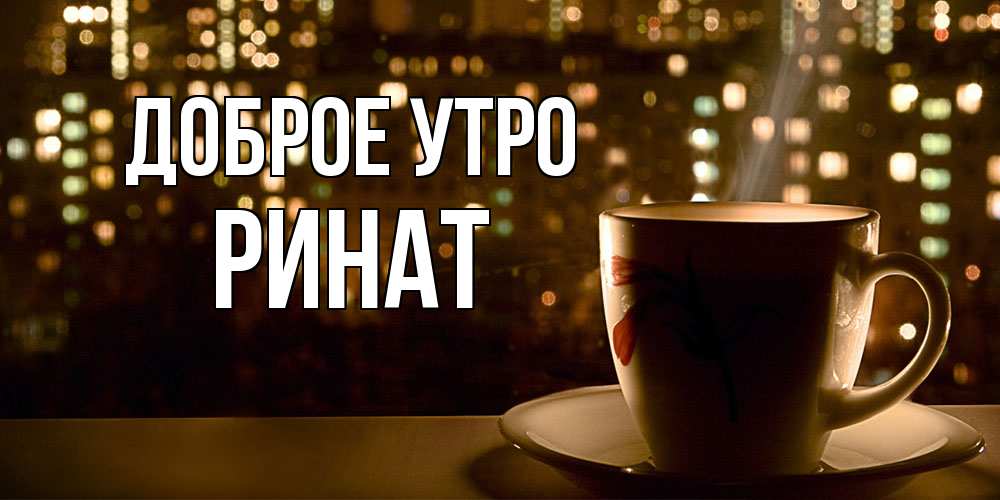 Открытка на каждый день с именем, Ринат Доброе утро утрешнее настроение Прикольная открытка с пожеланием онлайн скачать бесплатно 
