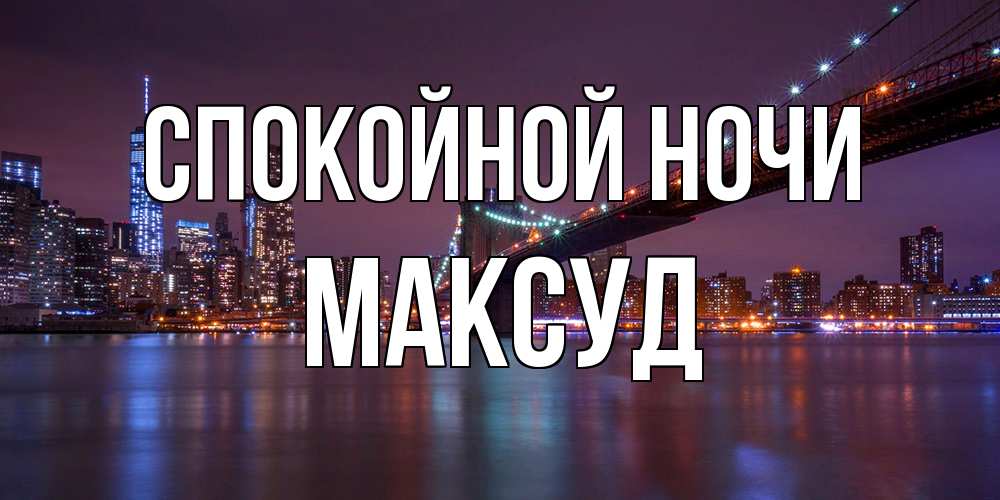 Открытка на каждый день с именем, Максуд Спокойной ночи ночной мост Прикольная открытка с пожеланием онлайн скачать бесплатно 