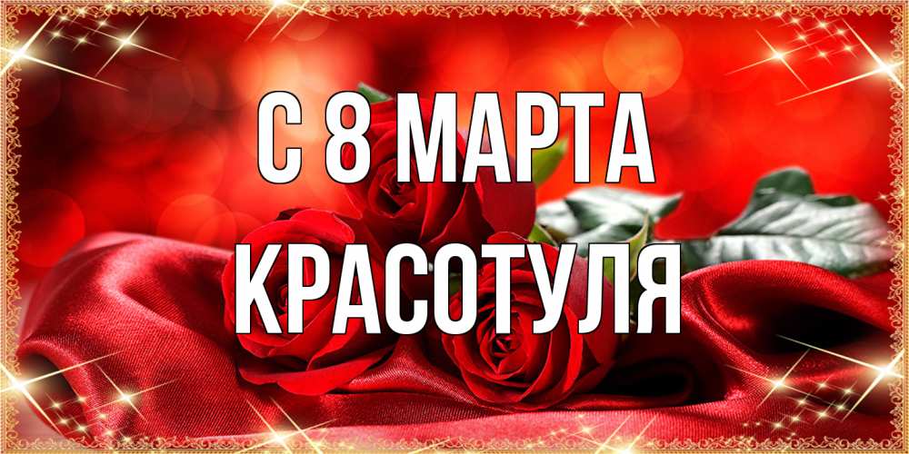 Открытка на каждый день с именем, Красотуля C 8 МАРТА открытка красного цвета с розами на 8 марта Прикольная открытка с пожеланием онлайн скачать бесплатно 