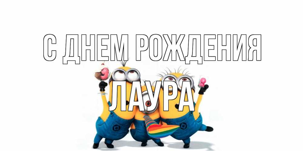 Открытка на каждый день с именем, Лаура С днем рождения миньоны Прикольная открытка с пожеланием онлайн скачать бесплатно 