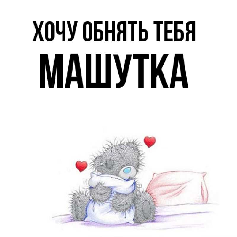 Картинка Хочу обнять тебя, Машутка