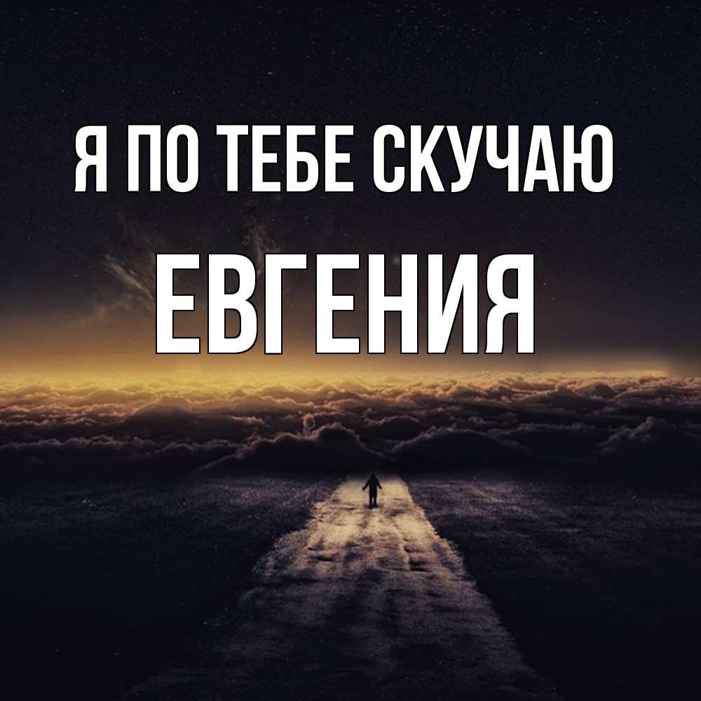 Открытка на каждый день с именем, Евгения Я по тебе скучаю идем Прикольная открытка с пожеланием онлайн скачать бесплатно 