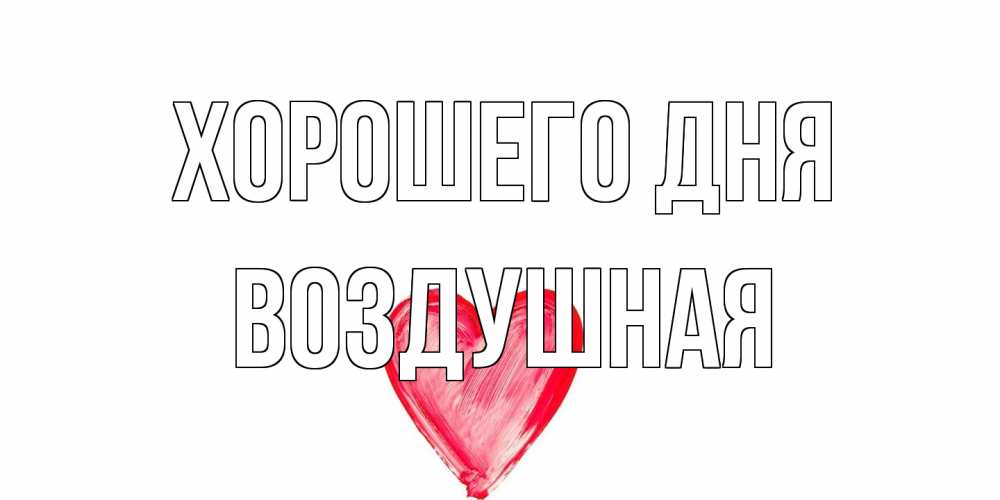 Открытка на каждый день с именем, воздушная Хорошего дня прекрасного дня любимой Прикольная открытка с пожеланием онлайн скачать бесплатно 