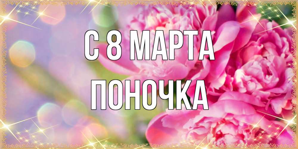 Открытка на каждый день с именем, поночка C 8 МАРТА красивые открытки с текстом для любимых дам Прикольная открытка с пожеланием онлайн скачать бесплатно 