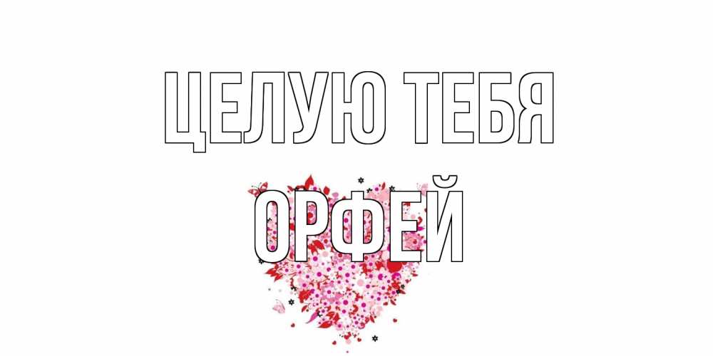 Открытка на каждый день с именем, Орфей Целую тебя сердце Прикольная открытка с пожеланием онлайн скачать бесплатно 