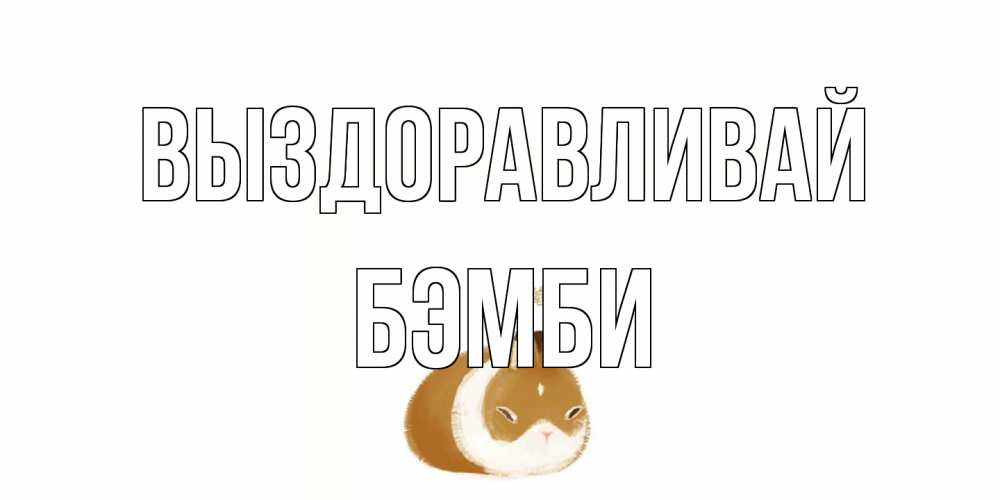 Открытка на каждый день с именем, Бэмби Выздоравливай морская свинка на открытке с пожеланиями не болеть Прикольная открытка с пожеланием онлайн скачать бесплатно 