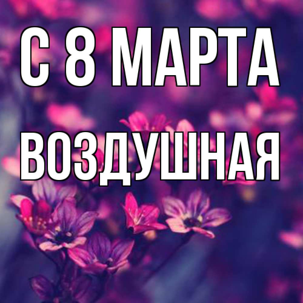 Открытка на каждый день с именем, воздушная C 8 МАРТА небольшие цветы 1 Прикольная открытка с пожеланием онлайн скачать бесплатно 