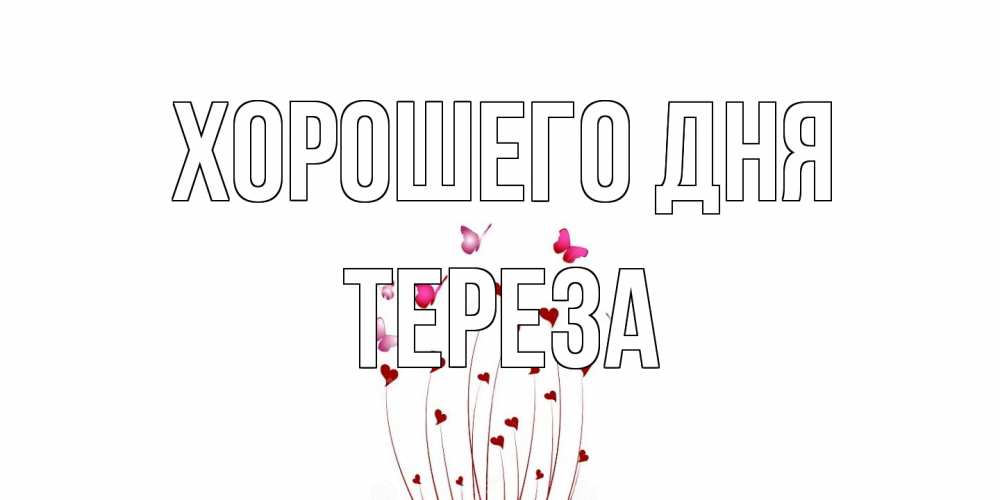 Открытка на каждый день с именем, Тереза Хорошего дня отличного дня Прикольная открытка с пожеланием онлайн скачать бесплатно 