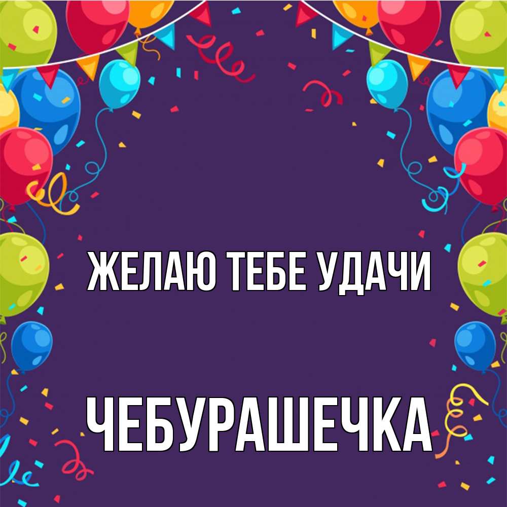 Открытка на каждый день с именем, Чебурашечка Желаю тебе удачи шары Прикольная открытка с пожеланием онлайн скачать бесплатно 