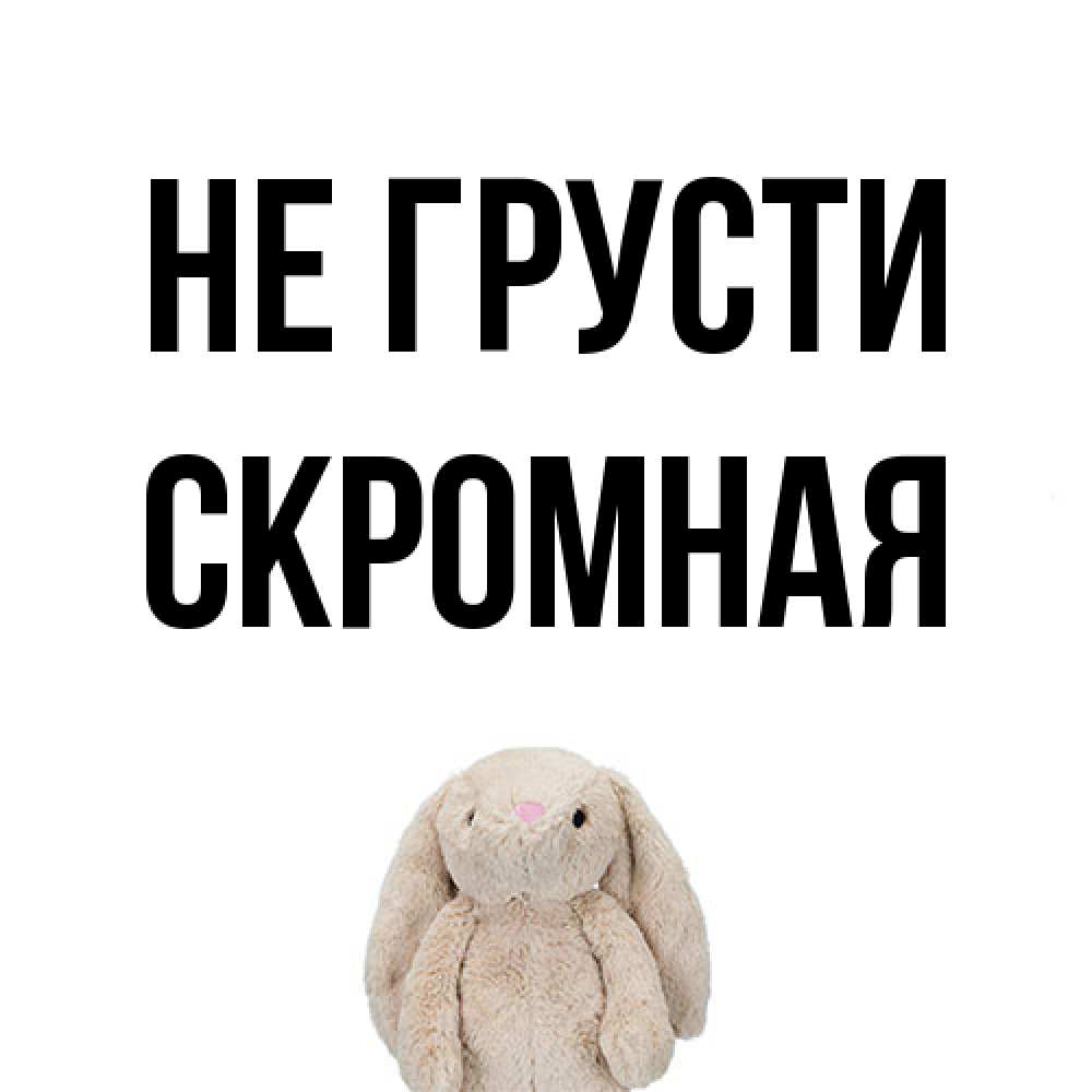 Открытка на каждый день с именем, скромная Не грусти детская игрушка зайчика Прикольная открытка с пожеланием онлайн скачать бесплатно 
