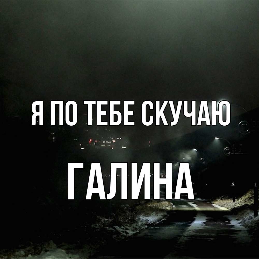Открытка на каждый день с именем, галина Я по тебе скучаю окраина города Прикольная открытка с пожеланием онлайн скачать бесплатно 