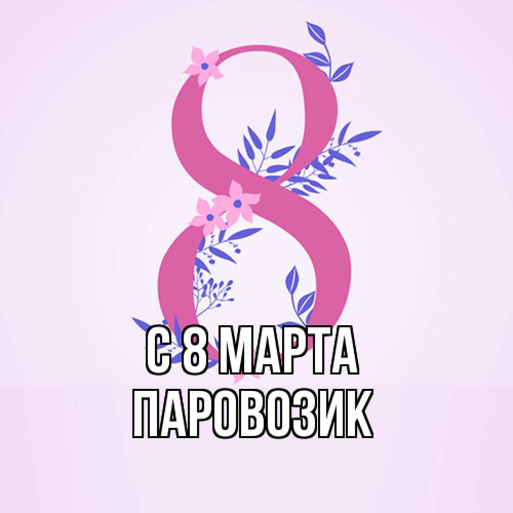 Открытка на каждый день с именем, паровозик C 8 МАРТА международный женский день Прикольная открытка с пожеланием онлайн скачать бесплатно 