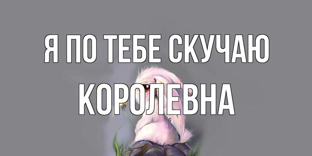 Открытка на каждый день с именем, Королевна Я по тебе скучаю заяц Прикольная открытка с пожеланием онлайн скачать бесплатно 