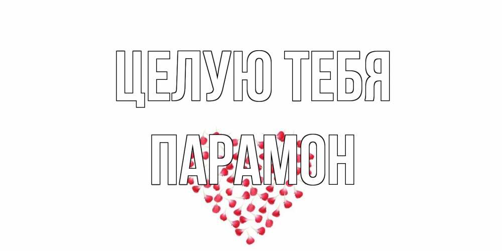 Открытка на каждый день с именем, Парамон Целую тебя сердце Прикольная открытка с пожеланием онлайн скачать бесплатно 