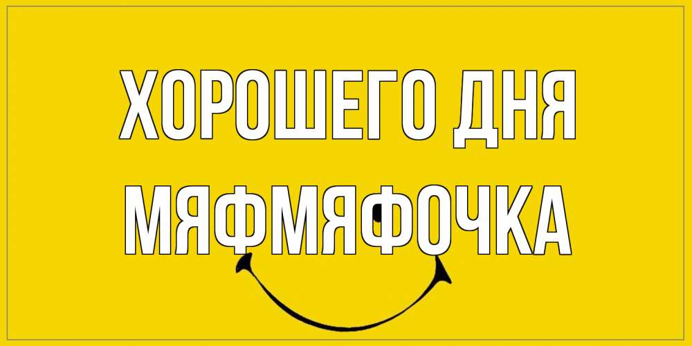 Открытка на каждый день с именем, мяфмяфочка Хорошего дня улыбка Прикольная открытка с пожеланием онлайн скачать бесплатно 