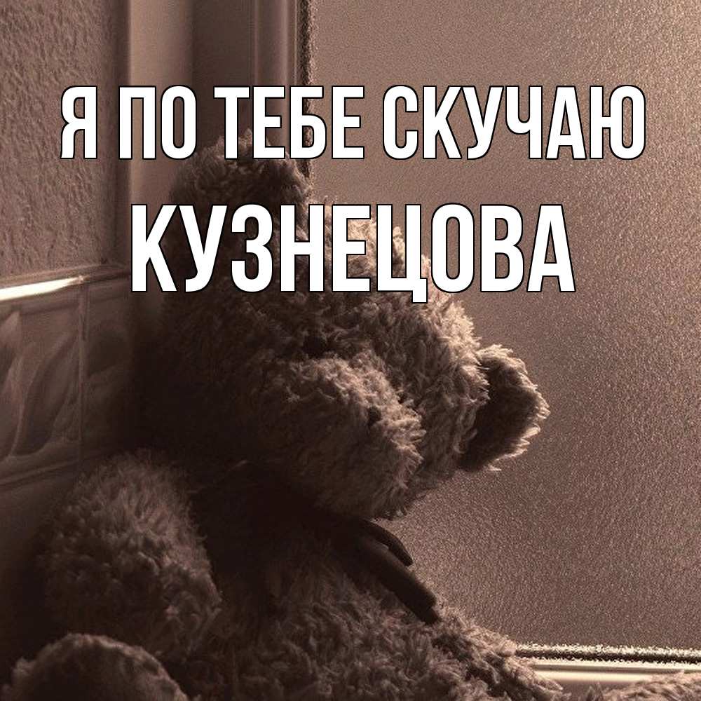 Открытка на каждый день с именем, Кузнецова Я по тебе скучаю скучаем тут Прикольная открытка с пожеланием онлайн скачать бесплатно 