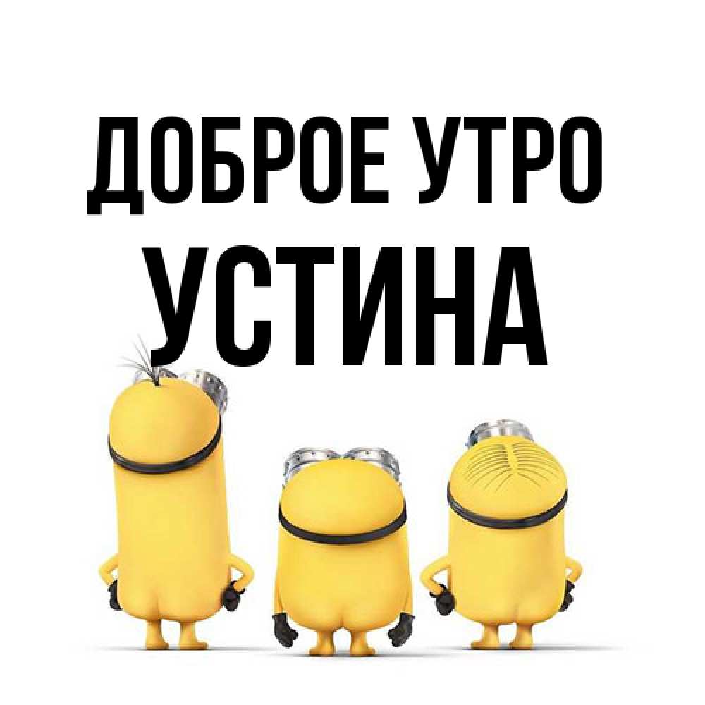 Открытка на каждый день с именем, Устина Доброе утро подписать открытку онлайн бесплатно Прикольная открытка с пожеланием онлайн скачать бесплатно 