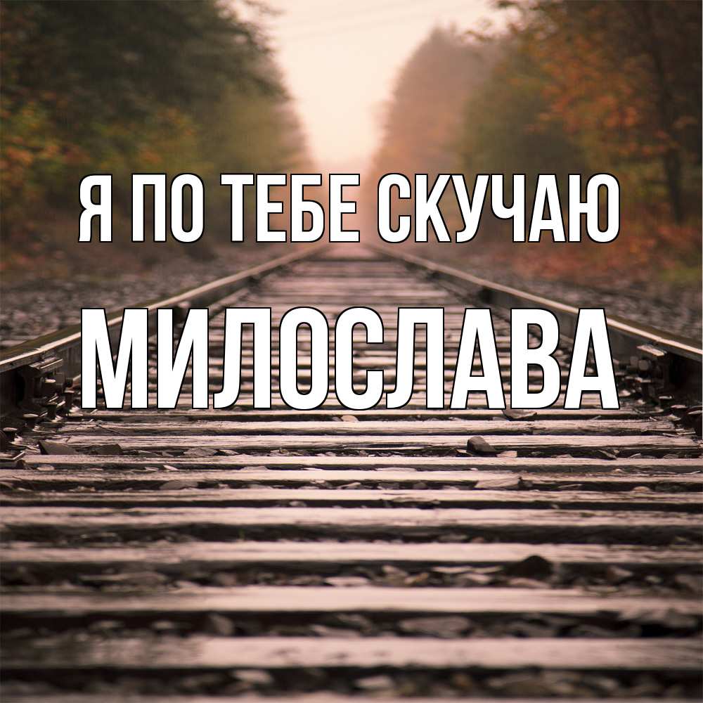 Открытка на каждый день с именем, Милослава Я по тебе скучаю приезжай Прикольная открытка с пожеланием онлайн скачать бесплатно 
