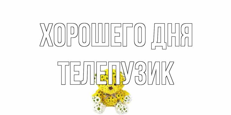 Картинка Хорошего дня, Телепузик