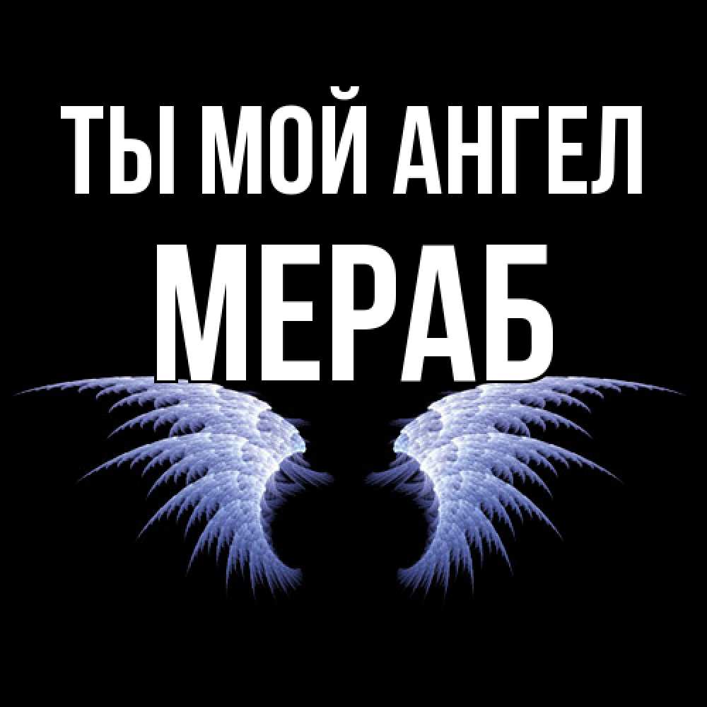 Открытка на каждый день с именем, Мераб Ты мой ангел ангельские крылья на черном фоне Прикольная открытка с пожеланием онлайн скачать бесплатно 