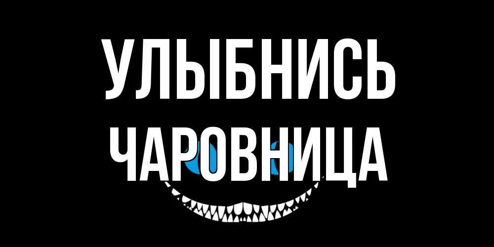 Открытка на каждый день с именем, Чаpовница Улыбнись кот улыбается Прикольная открытка с пожеланием онлайн скачать бесплатно 