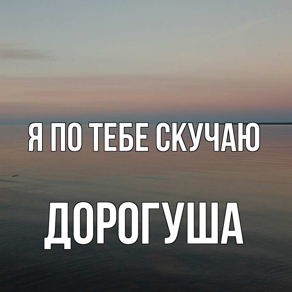 Открытка на каждый день с именем, дорогуша Я по тебе скучаю пусто Прикольная открытка с пожеланием онлайн скачать бесплатно 