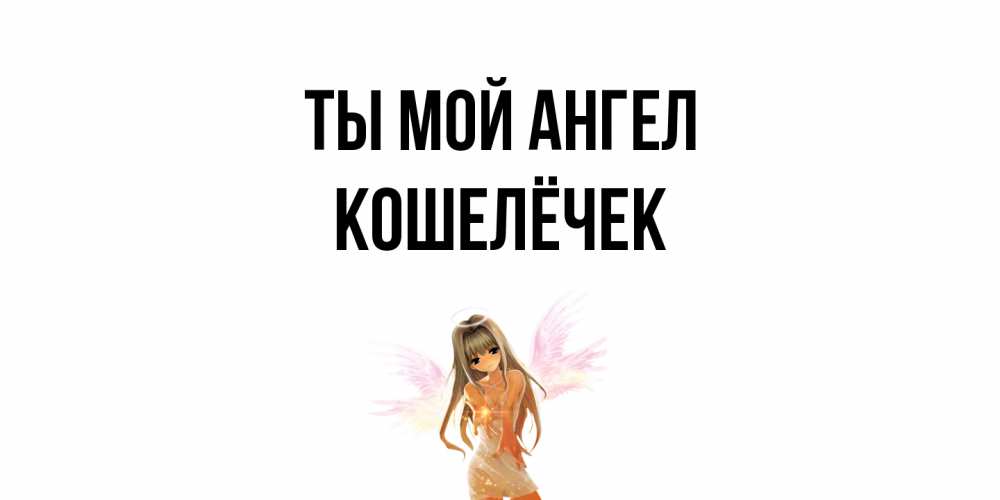 Открытка на каждый день с именем, кошелёчек Ты мой ангел ангел, аниме Прикольная открытка с пожеланием онлайн скачать бесплатно 