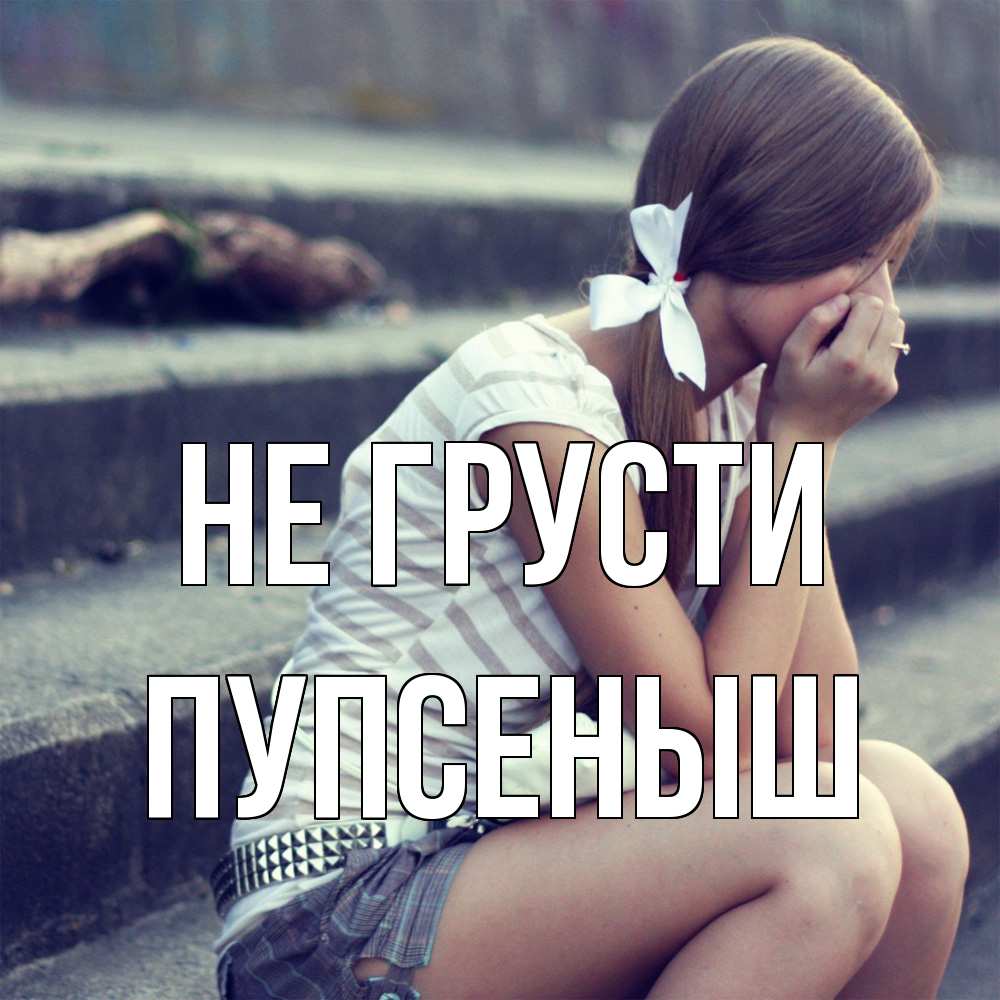 Открытка на каждый день с именем, пупсеныш Не грусти длинные волосы и белый бант Прикольная открытка с пожеланием онлайн скачать бесплатно 