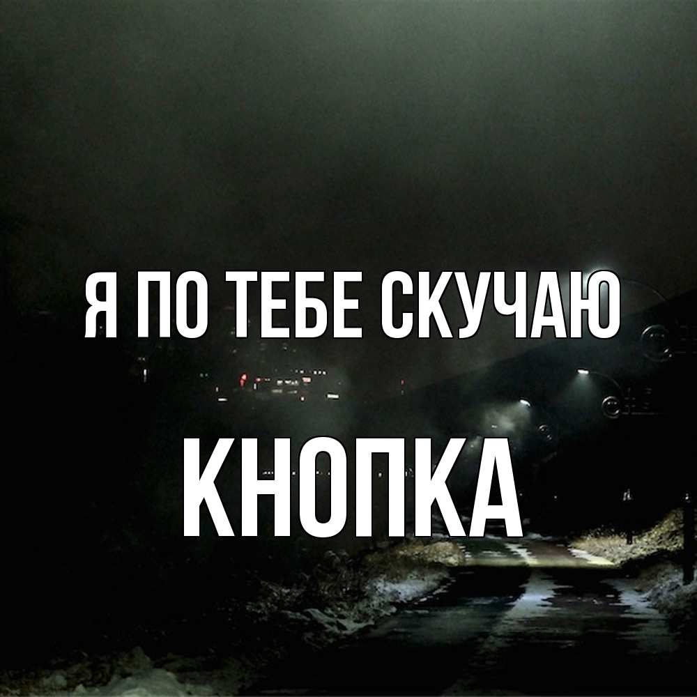 Открытка на каждый день с именем, Кнопка Я по тебе скучаю окраина города Прикольная открытка с пожеланием онлайн скачать бесплатно 