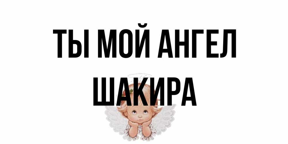 Открытка на каждый день с именем, Шакира Ты мой ангел ангел Прикольная открытка с пожеланием онлайн скачать бесплатно 