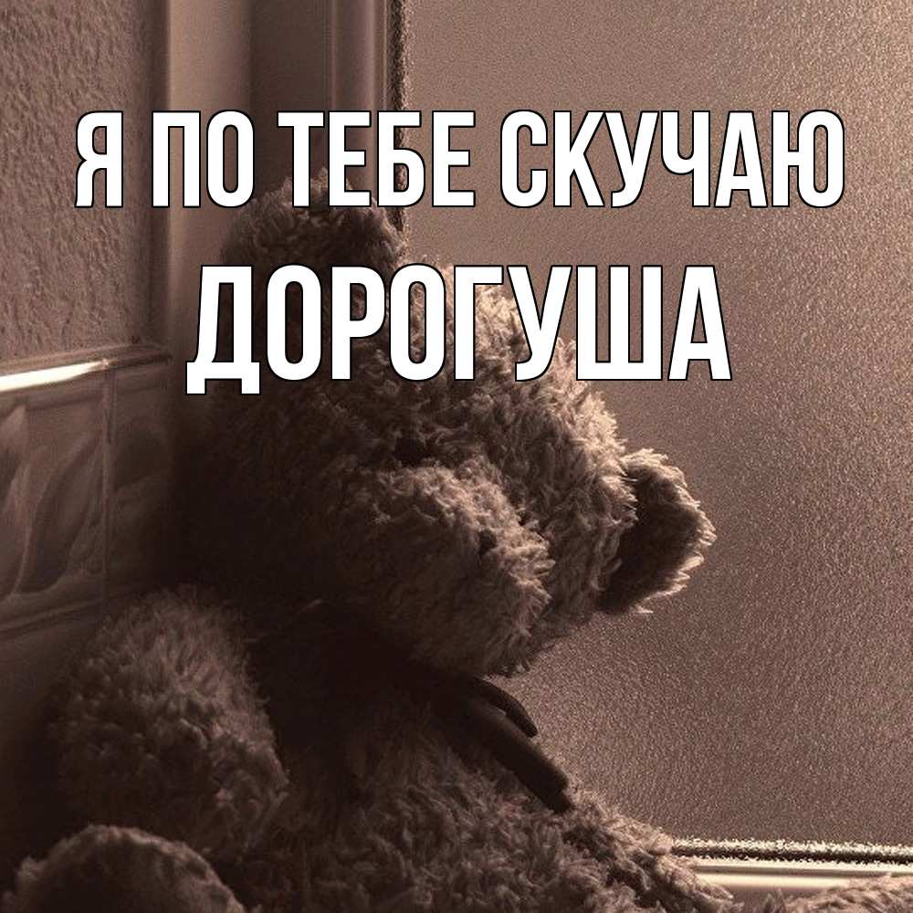 Открытка на каждый день с именем, дорогуша Я по тебе скучаю скучаем тут Прикольная открытка с пожеланием онлайн скачать бесплатно 