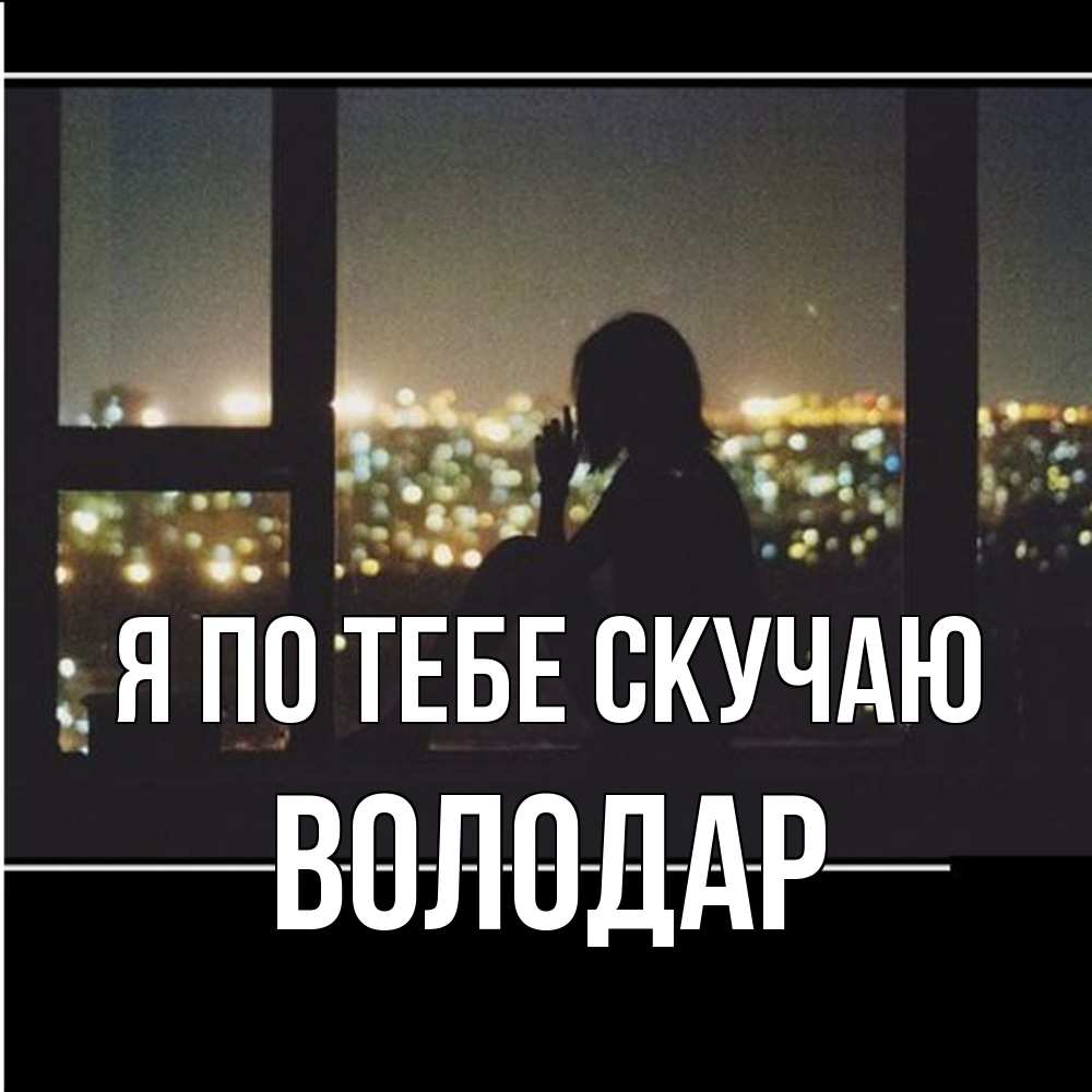 Открытка на каждый день с именем, Володар Я по тебе скучаю у окна Прикольная открытка с пожеланием онлайн скачать бесплатно 