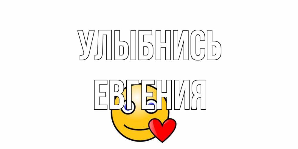 Открытка на каждый день с именем, Евгения Улыбнись смайл,сердце Прикольная открытка с пожеланием онлайн скачать бесплатно 
