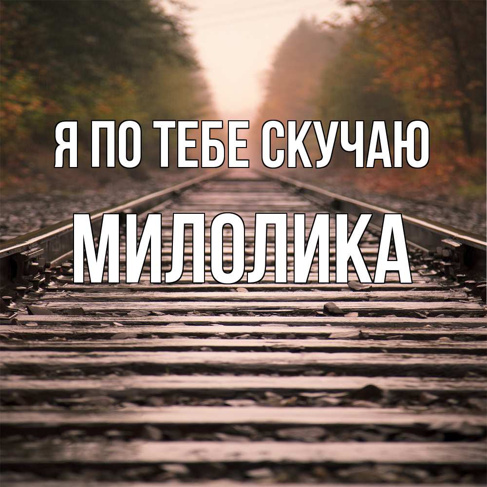 Открытка на каждый день с именем, Милолика Я по тебе скучаю приезжай Прикольная открытка с пожеланием онлайн скачать бесплатно 