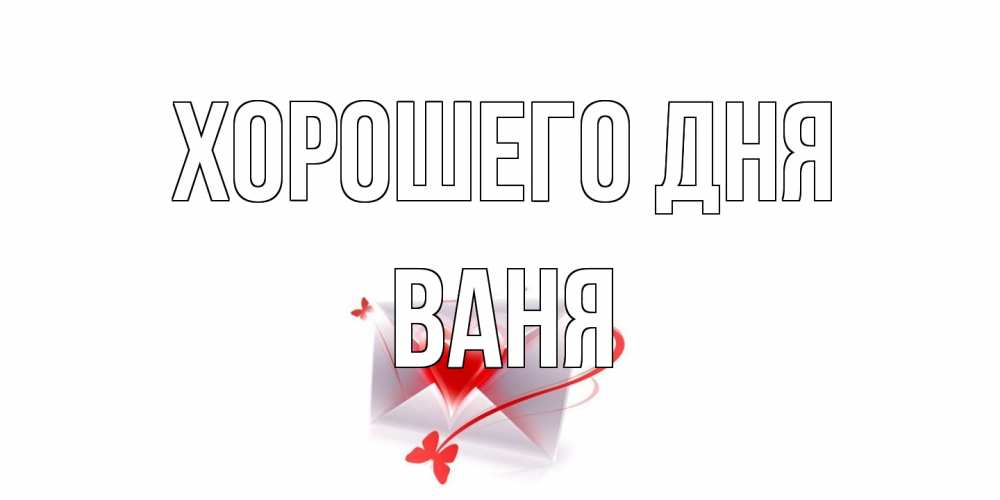Открытка на каждый день с именем, Ваня Хорошего дня конверт с сердечком Прикольная открытка с пожеланием онлайн скачать бесплатно 