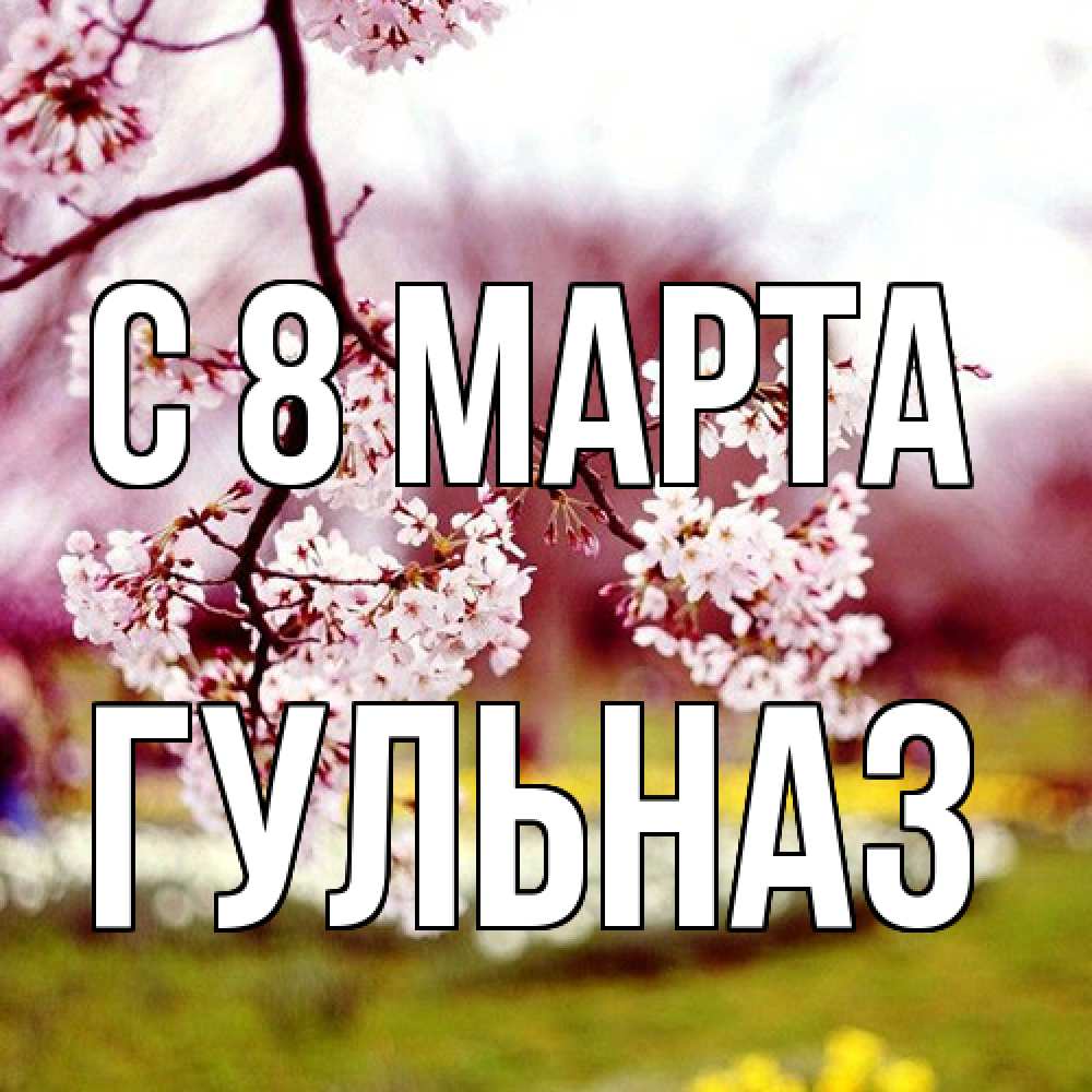 Открытка на каждый день с именем, Гульназ C 8 МАРТА яблоня Прикольная открытка с пожеланием онлайн скачать бесплатно 