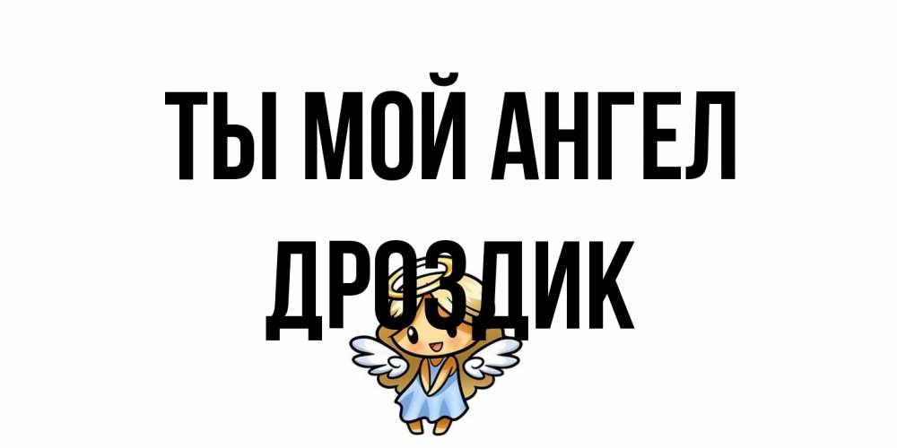 Открытка на каждый день с именем, Дроздик Ты мой ангел ангел Прикольная открытка с пожеланием онлайн скачать бесплатно 