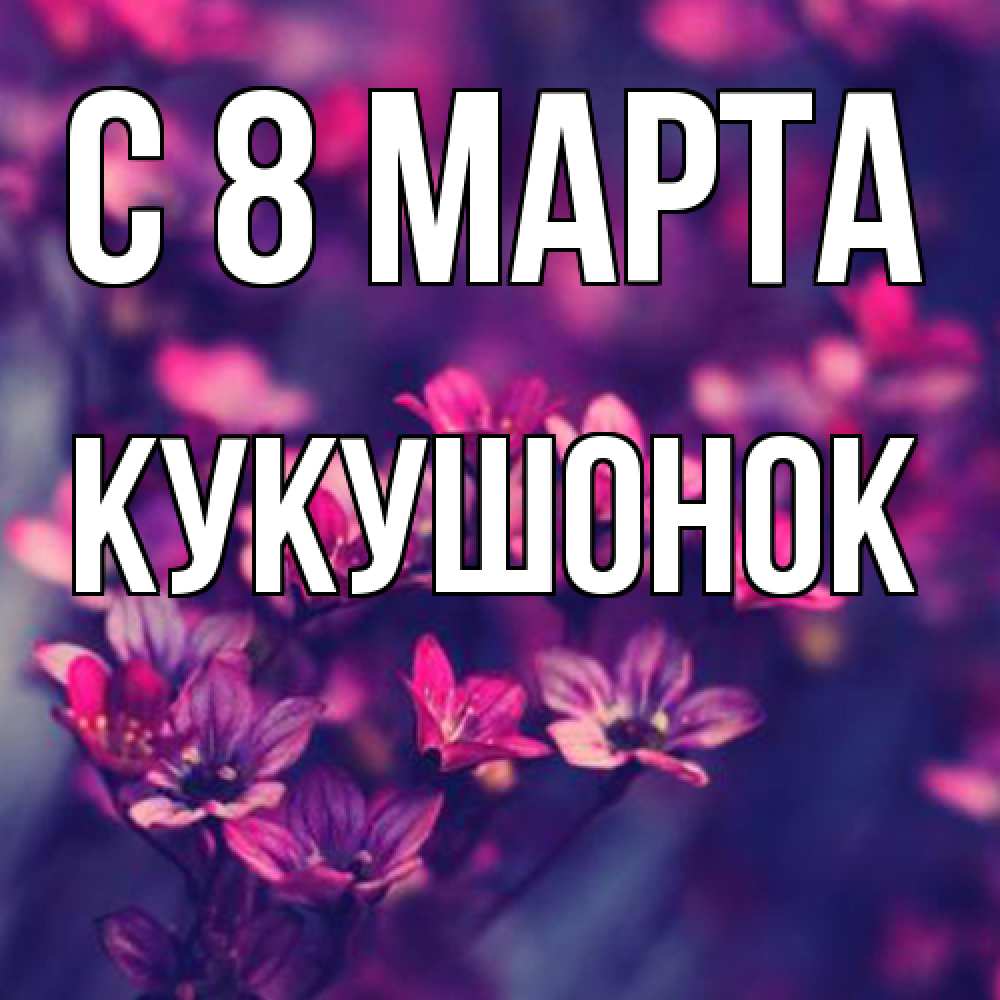 Открытка на каждый день с именем, кукушонок C 8 МАРТА небольшие цветы 1 Прикольная открытка с пожеланием онлайн скачать бесплатно 