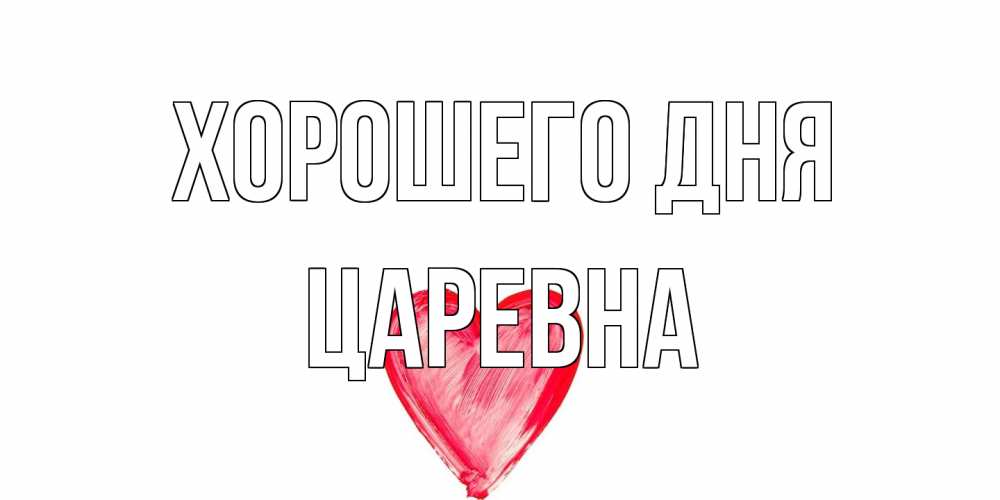 Открытка на каждый день с именем, царевна Хорошего дня прекрасного дня любимой Прикольная открытка с пожеланием онлайн скачать бесплатно 