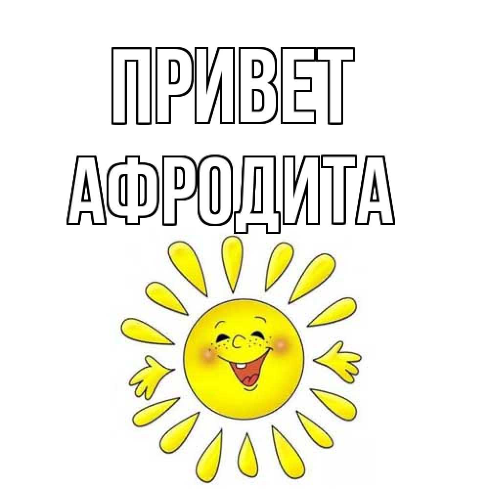 Открытка на каждый день с именем, Афродита Привет солнце Прикольная открытка с пожеланием онлайн скачать бесплатно 