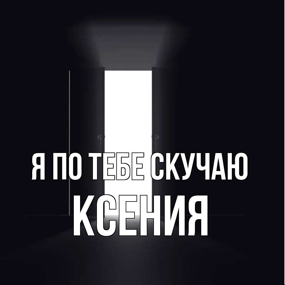 Открытка на каждый день с именем, Ксения Я по тебе скучаю дверь и свет Прикольная открытка с пожеланием онлайн скачать бесплатно 