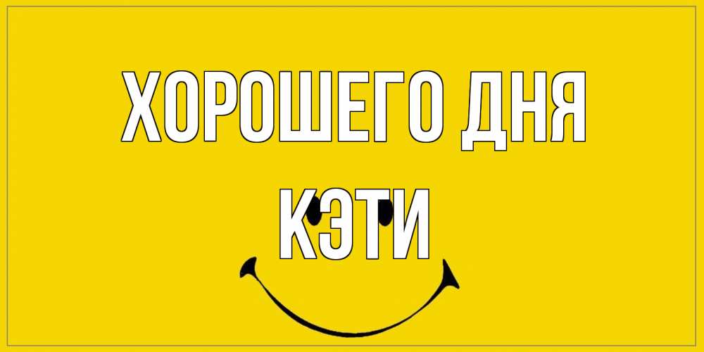 Открытка на каждый день с именем, Кэти Хорошего дня улыбка Прикольная открытка с пожеланием онлайн скачать бесплатно 