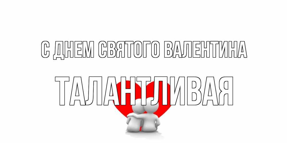 Открытка на каждый день с именем, Талантливая С днем Святого Валентина парень и девушка обнимаются на валентинке Прикольная открытка с пожеланием онлайн скачать бесплатно 